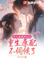 渣夫兼祧两房后，重生原配不伺候了章节列表