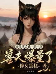 穿兽世后我一胎十崽，兽夫爆量了章节列表