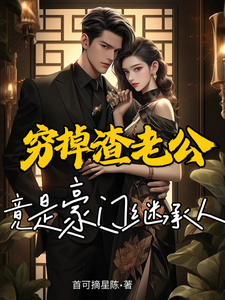 穷掉渣老公竟是豪门继承人章节列表