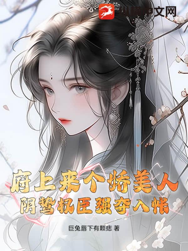 府上来个娇美人，阴鸷权臣强夺入帐章节列表